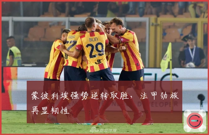 蒙彼利埃强势逆转取胜，法甲劲旅再显韧性