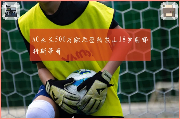 AC米兰500万欧元签约黑山18岁前锋科斯蒂奇
