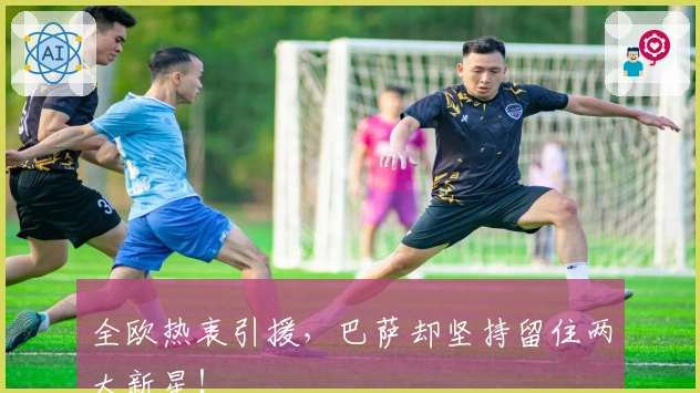 全欧热衷引援，巴萨却坚持留住两大新星！