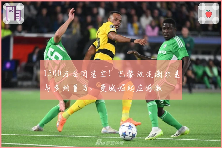 1500万合同落空!巴黎放走谢尔基与多纳鲁马,曼城崛起应感激