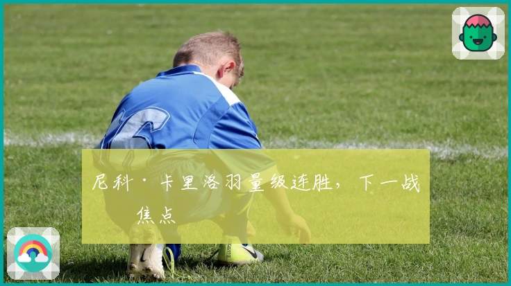 尼科·卡里洛羽量级连胜，下一战成焦点