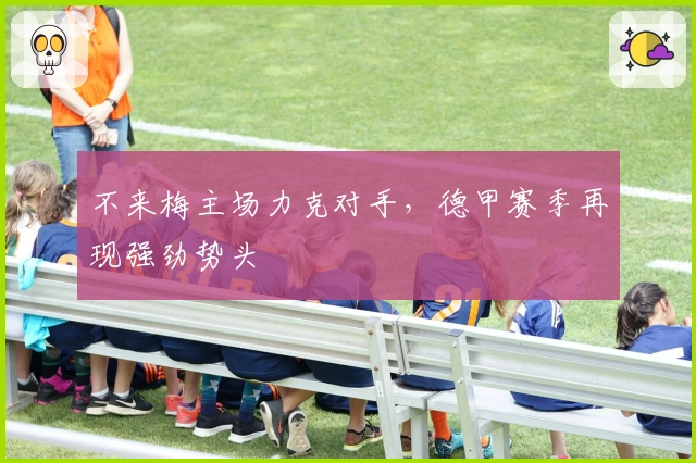 不来梅主场力克对手，德甲赛季再现强劲势头